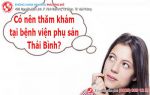 Bệnh viện phụ sản Thái Bình có tốt không? Có nên khám ở đây?